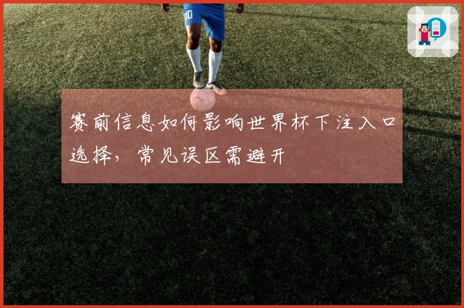 赛前信息如何影响世界杯下注入口选择，常见误区需避开