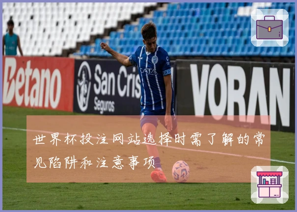 世界杯投注网站选择时需了解的常见陷阱和注意事项