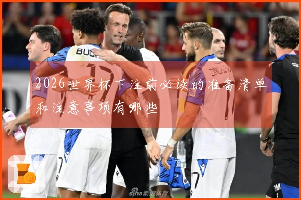 2026世界杯下注前必读的准备清单和注意事项有哪些