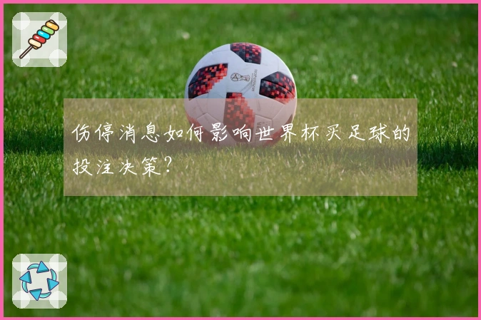 伤停消息如何影响世界杯买足球的投注决策？